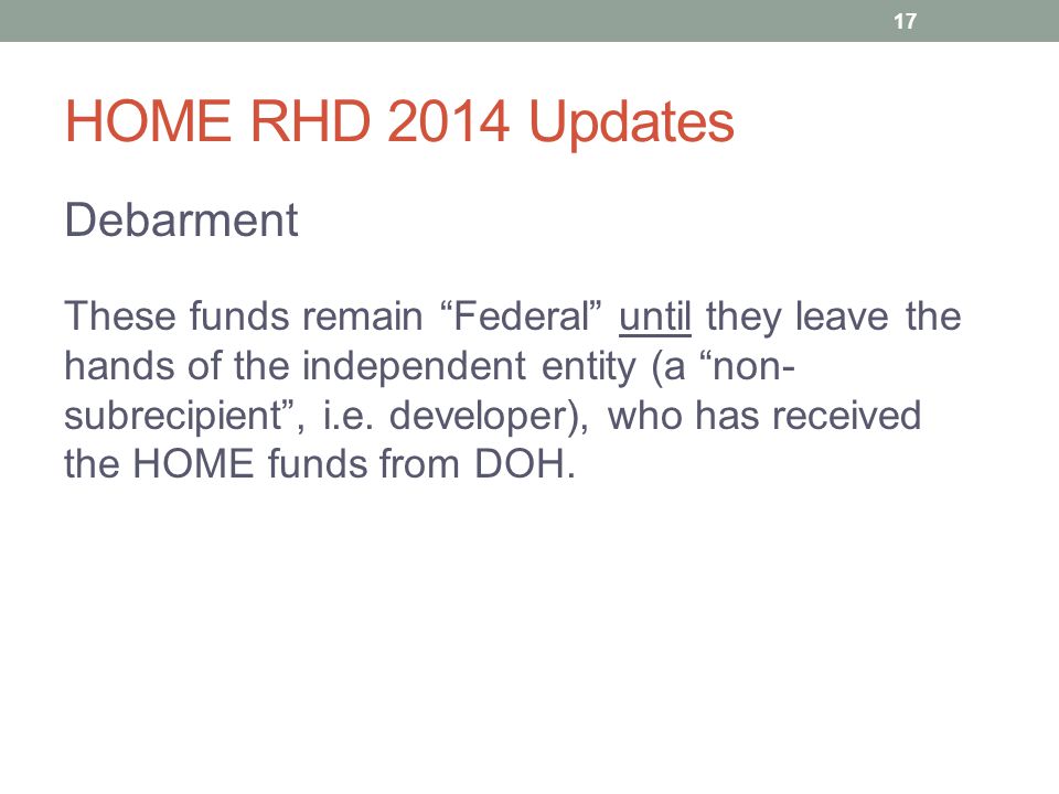 HOME RHD 2014 Updates Debarment These funds remain Federal until they leave the hands of the independent entity (a non- subrecipient , i.e.