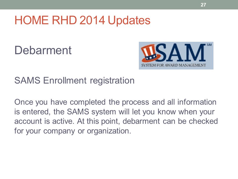 HOME RHD 2014 Updates Debarment SAMS Enrollment registration Once you have completed the process and all information is entered, the SAMS system will let you know when your account is active.