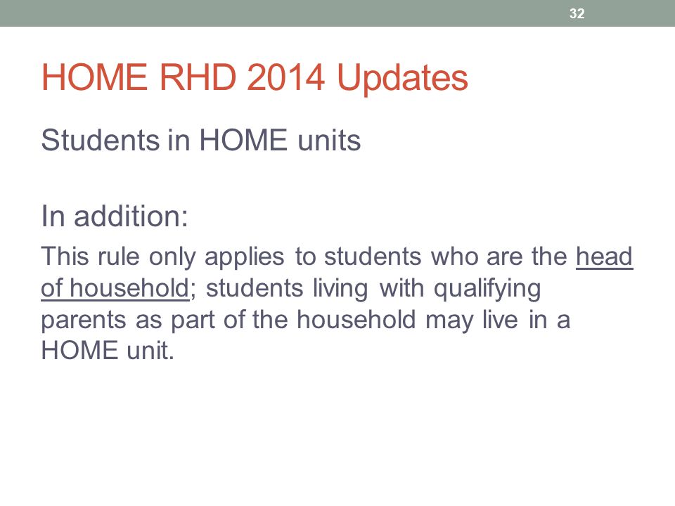 HOME RHD 2014 Updates Students in HOME units In addition: This rule only applies to students who are the head of household; students living with qualifying parents as part of the household may live in a HOME unit.
