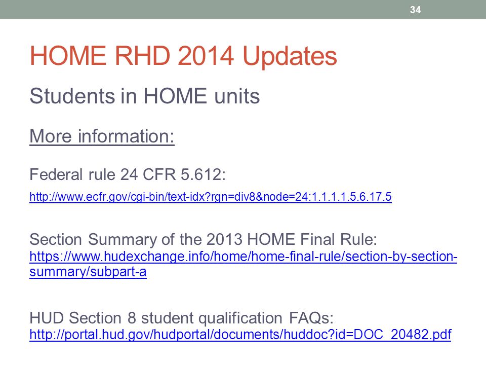 HOME RHD 2014 Updates Students in HOME units More information: Federal rule 24 CFR 5.612:   rgn=div8&node=24: Section Summary of the 2013 HOME Final Rule:   summary/subpart-a   summary/subpart-a HUD Section 8 student qualification FAQs:   id=DOC_20482.pdf   id=DOC_20482.pdf 34