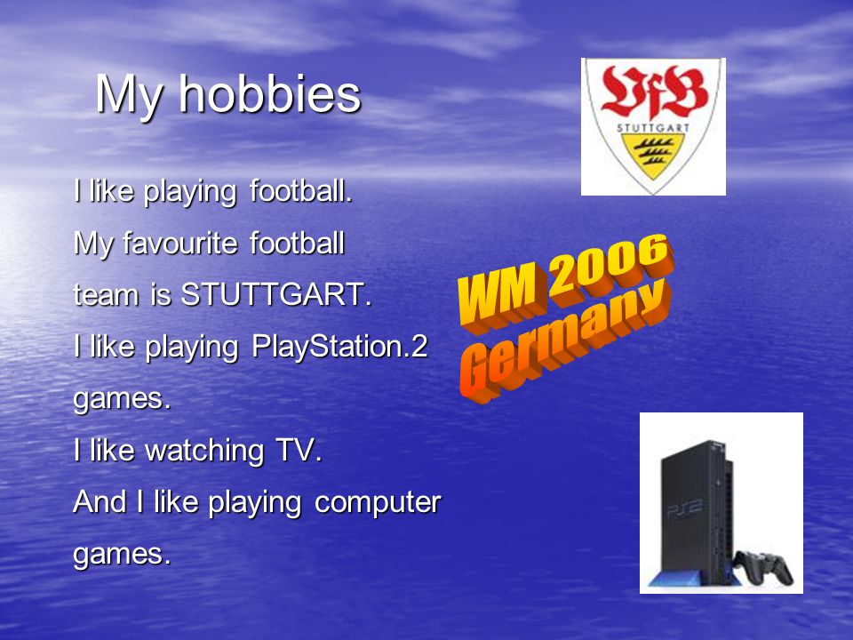 My hobbies I like playing football. My favourite football team is STUTTGART.