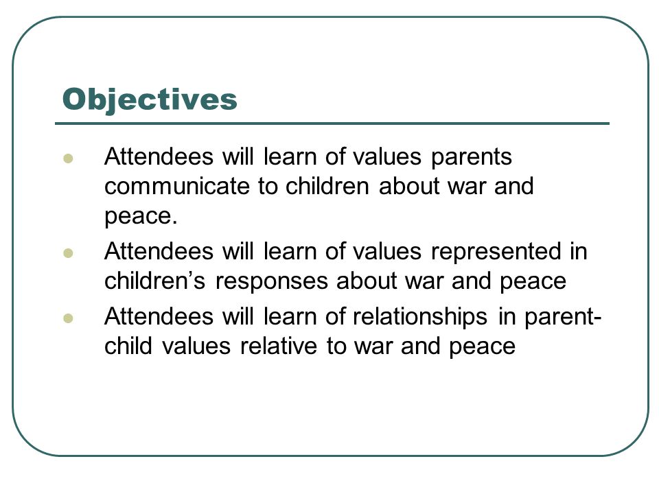 Objectives Attendees will learn of values parents communicate to children about war and peace.