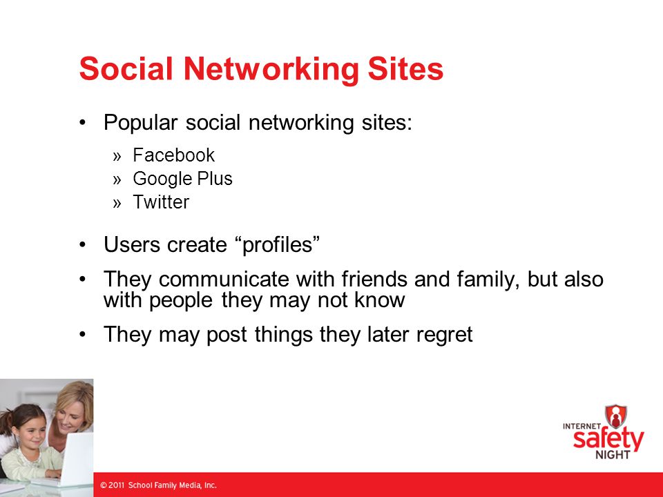 Social Networking Sites Popular social networking sites: »Facebook »Google Plus »Twitter Users create profiles They communicate with friends and family, but also with people they may not know They may post things they later regret