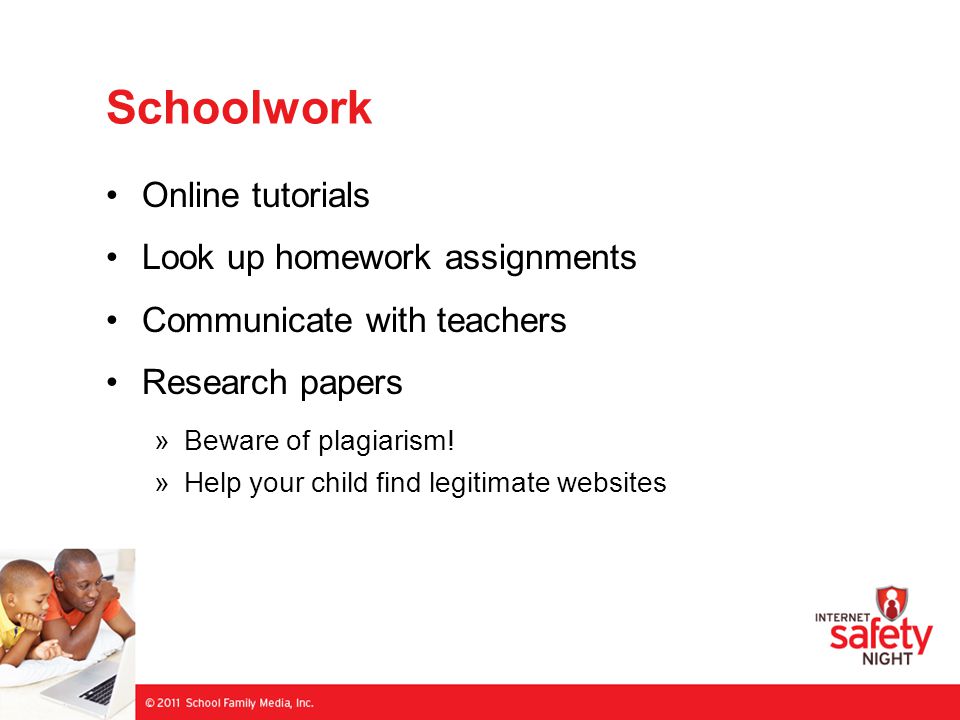 Schoolwork Online tutorials Look up homework assignments Communicate with teachers Research papers »Beware of plagiarism.