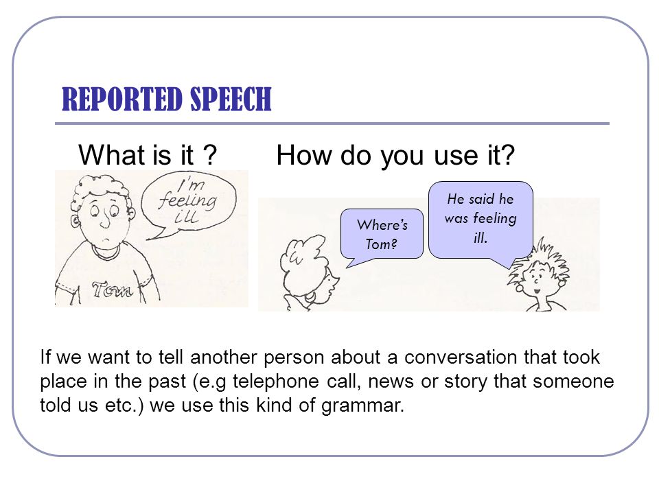 REPORTED SPEECH What is it . How do you use it.