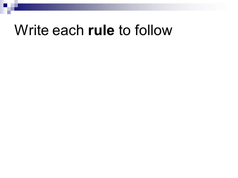 Write each rule to follow