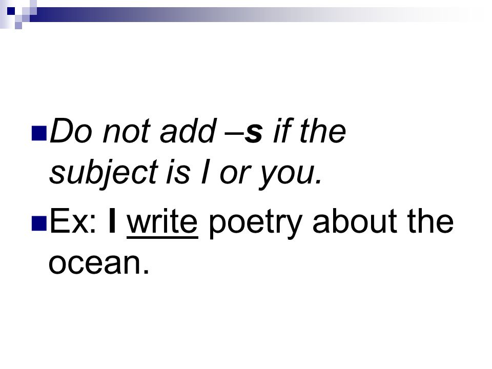 Do not add –s if the subject is I or you. Ex: I write poetry about the ocean.