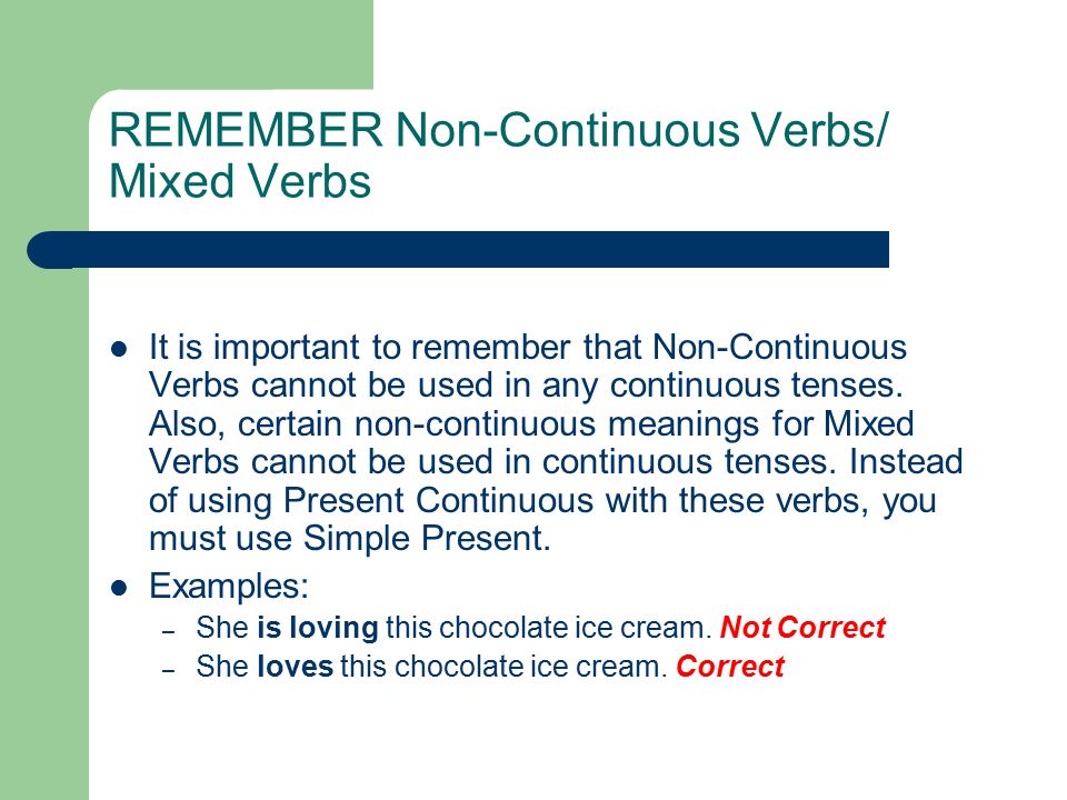 REMEMBER Non-Continuous Verbs/ Mixed Verbs It is important to remember that Non-Continuous Verbs cannot be used in any continuous tenses.
