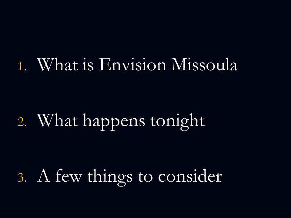1. What is Envision Missoula 2. What happens tonight 3. A few things to consider