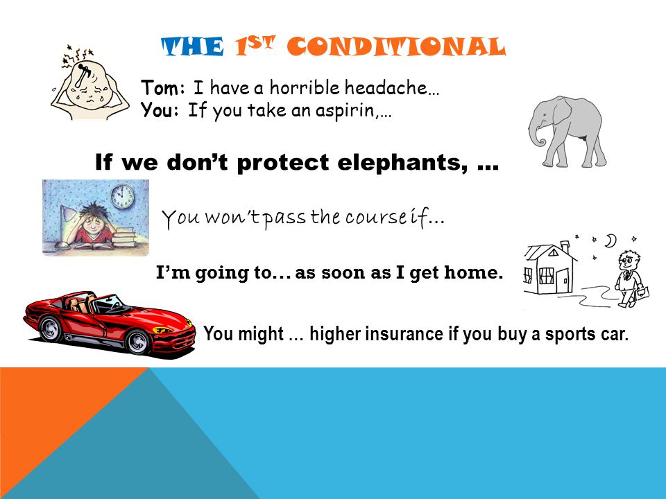 THE 1 ST CONDITIONAL Tom: I have a horrible headache… You: If you take an aspirin,… If we don’t protect elephants,...