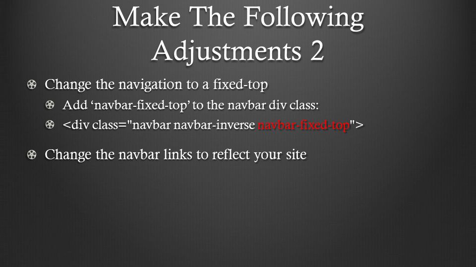 Make The Following Adjustments 2 Change the navigation to a fixed-top Add ‘navbar-fixed-top’ to the navbar div class: Change the navbar links to reflect your site