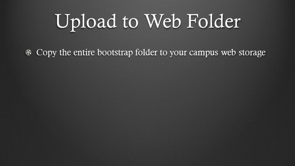 Upload to Web Folder Copy the entire bootstrap folder to your campus web storage