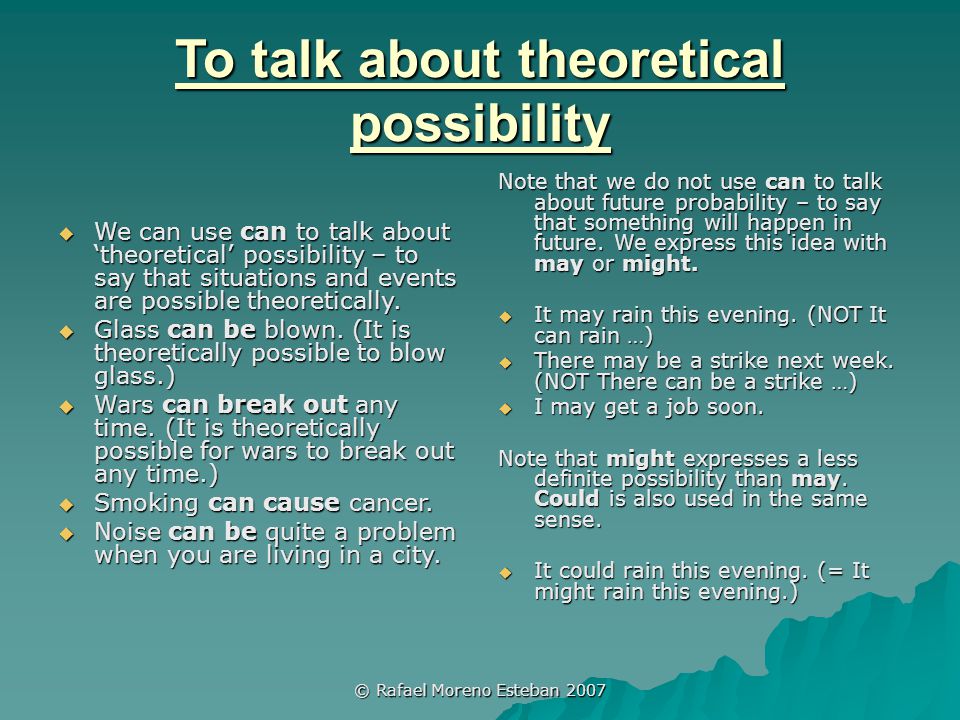 © Rafael Moreno Esteban 2007 To talk about theoretical possibility  We can use can to talk about ‘theoretical’ possibility – to say that situations and events are possible theoretically.