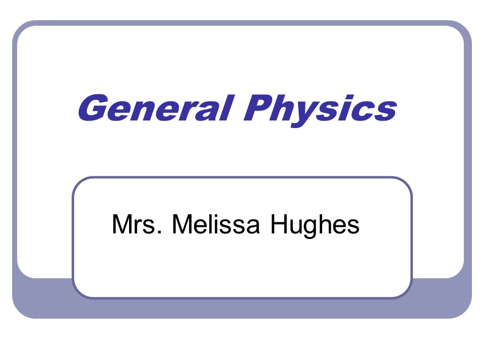 General Physics Mrs. Melissa Hughes