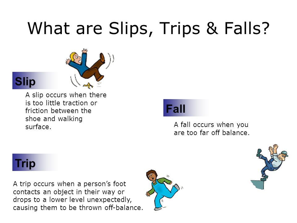 Slips, Trips, and Falls. What are Slips, Trips & Falls? Slip A slip occurs  when there is too little traction or friction between the shoe and walking.  - ppt download