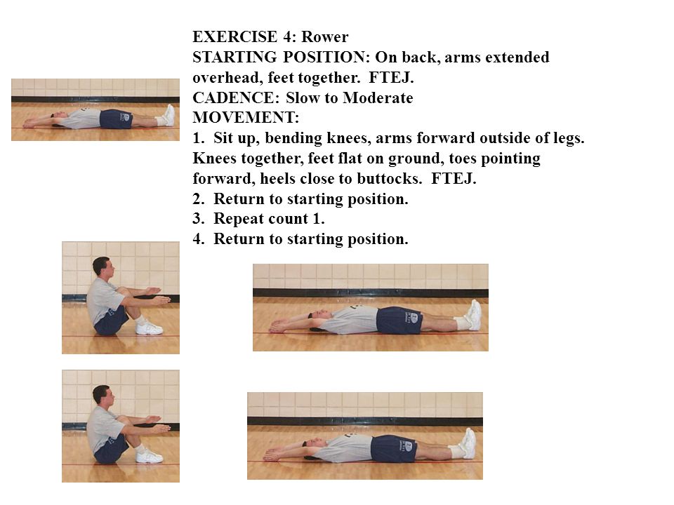 EXERCISE 4: Rower STARTING POSITION: On back, arms extended overhead, feet together.