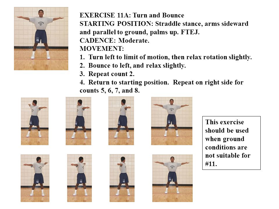EXERCISE 11A: Turn and Bounce STARTING POSITION: Straddle stance, arms sideward and parallel to ground, palms up.