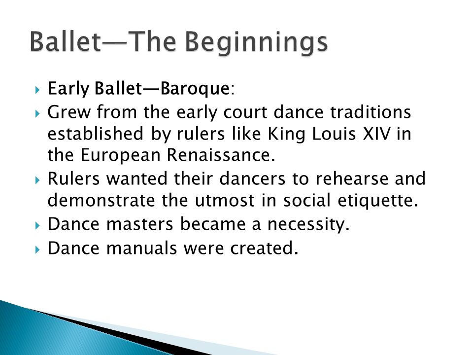  Early Ballet—Baroque:  Grew from the early court dance traditions established by rulers like King Louis XIV in the European Renaissance.