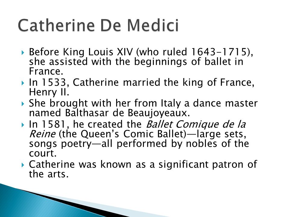  Before King Louis XIV (who ruled ), she assisted with the beginnings of ballet in France.