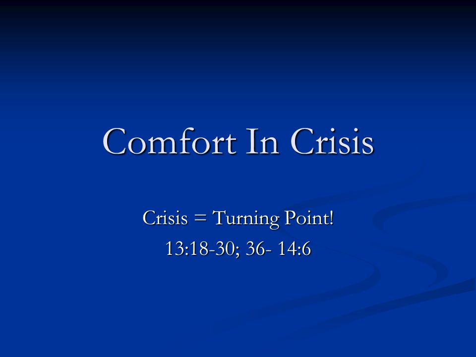 Comfort In Crisis Crisis = Turning Point! 13:18-30; :6