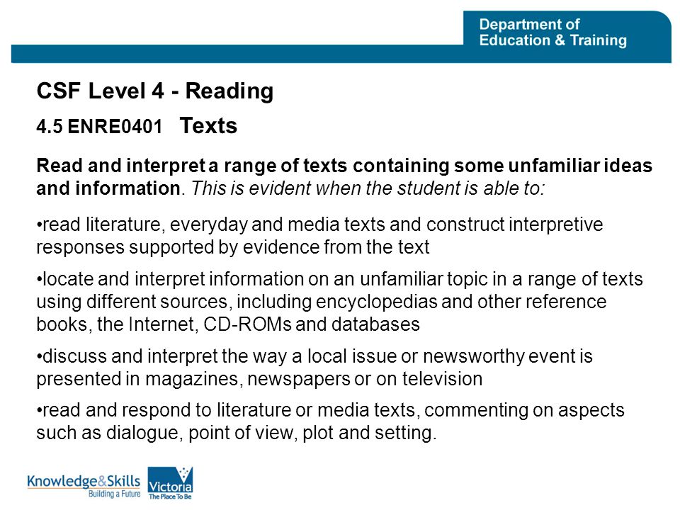 CSF Level 4 - Reading 4.5 ENRE0401 Texts Read and interpret a range of texts containing some unfamiliar ideas and information.
