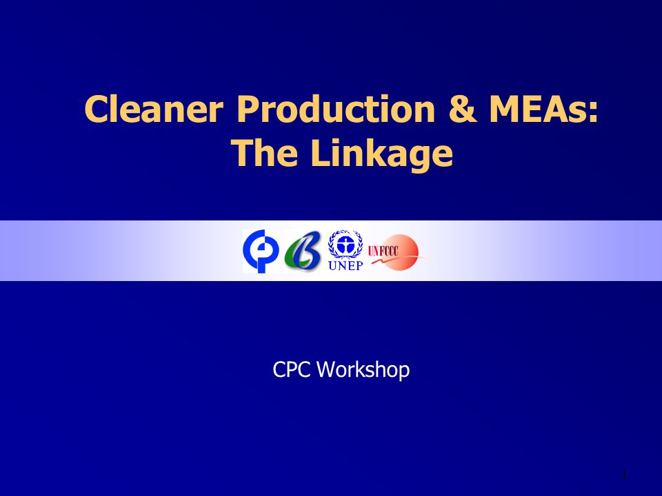 1 Cleaner Production & MEAs: The Linkage CPC Workshop