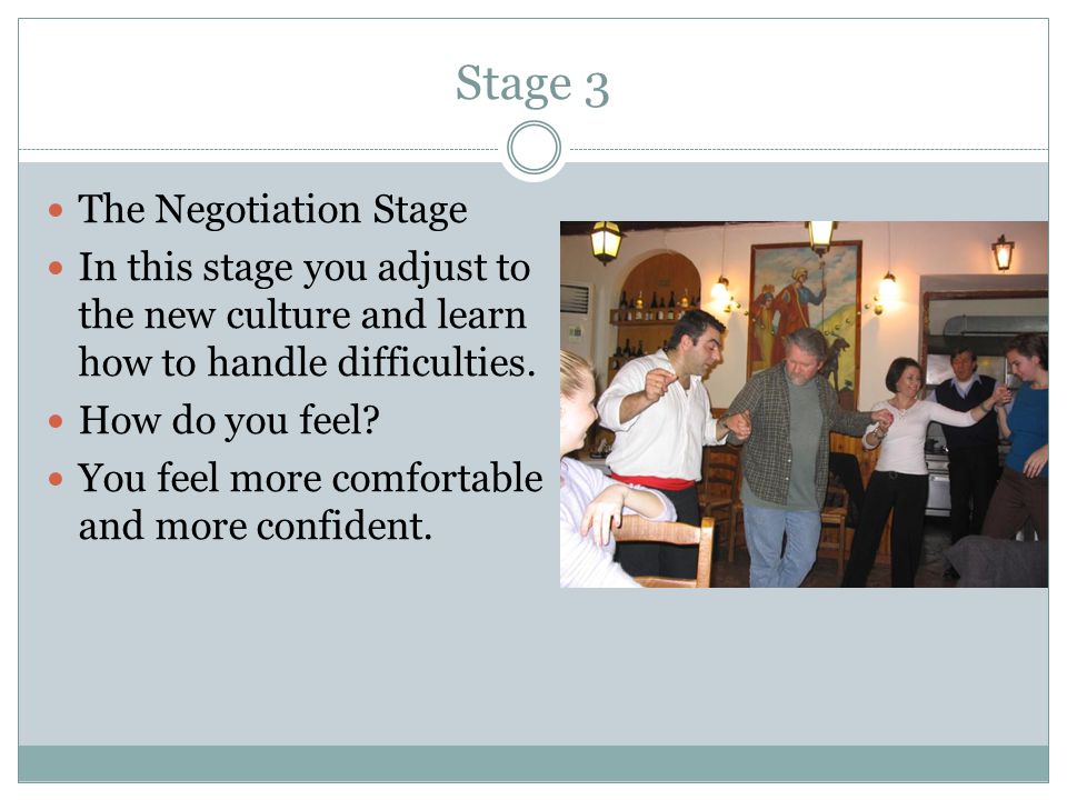 Stage 3 The Negotiation Stage In this stage you adjust to the new culture and learn how to handle difficulties.