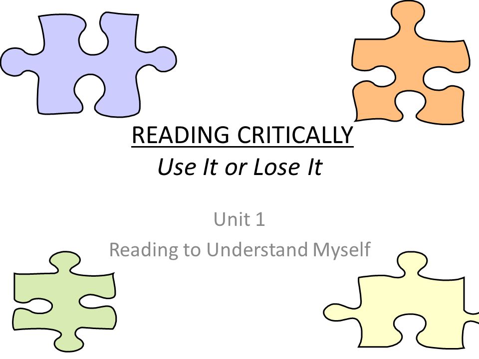 READING CRITICALLY Use It or Lose It Unit 1 Reading to Understand Myself