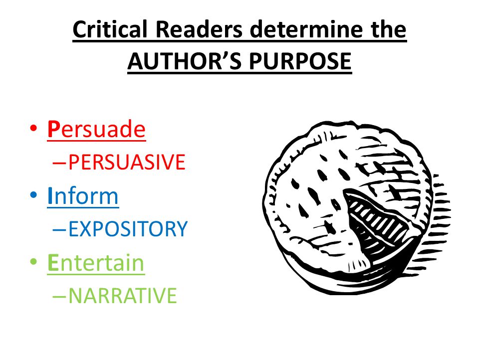 Critical Readers determine the AUTHOR’S PURPOSE Persuade – PERSUASIVE Inform – EXPOSITORY Entertain – NARRATIVE