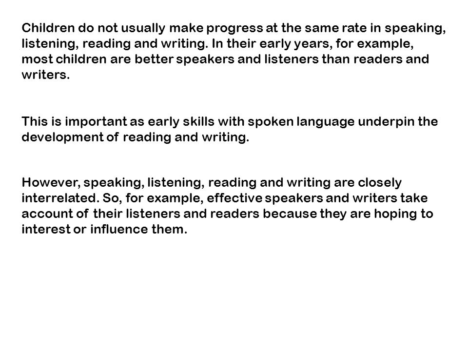 Children do not usually make progress at the same rate in speaking, listening, reading and writing.