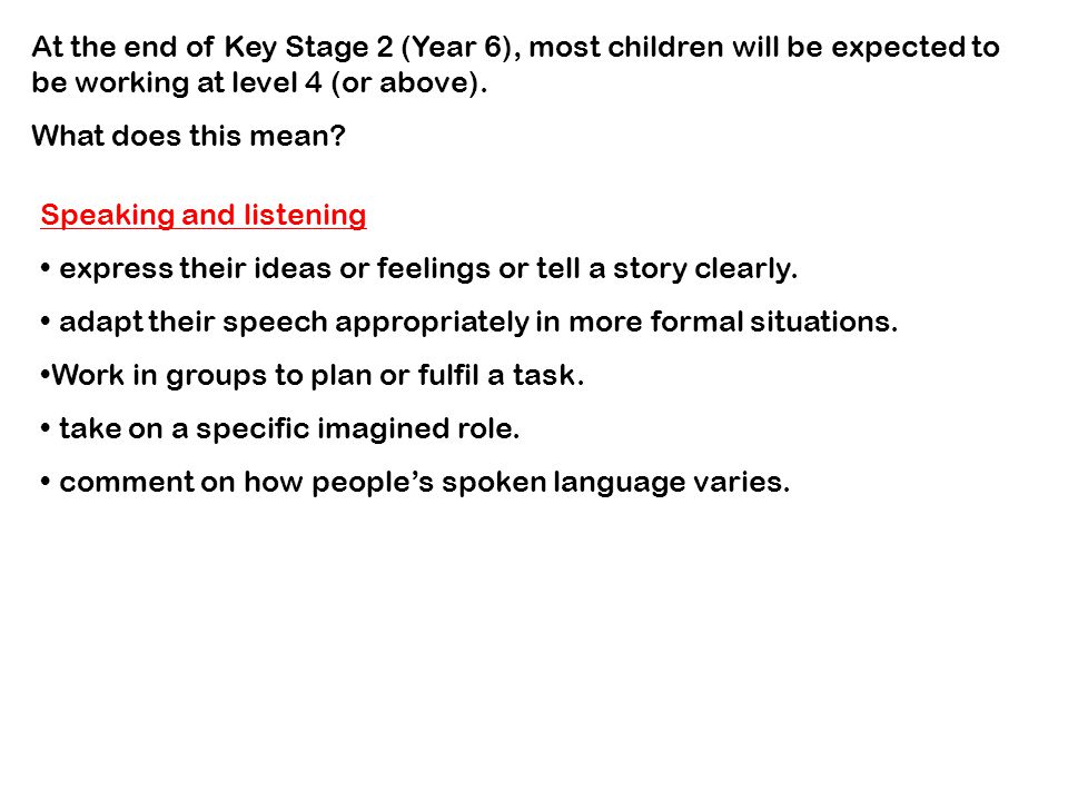 At the end of Key Stage 2 (Year 6), most children will be expected to be working at level 4 (or above).