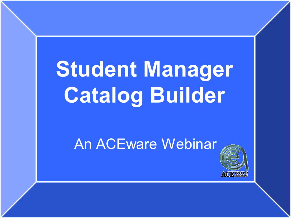 Student Manager Catalog Builder An ACEware Webinar