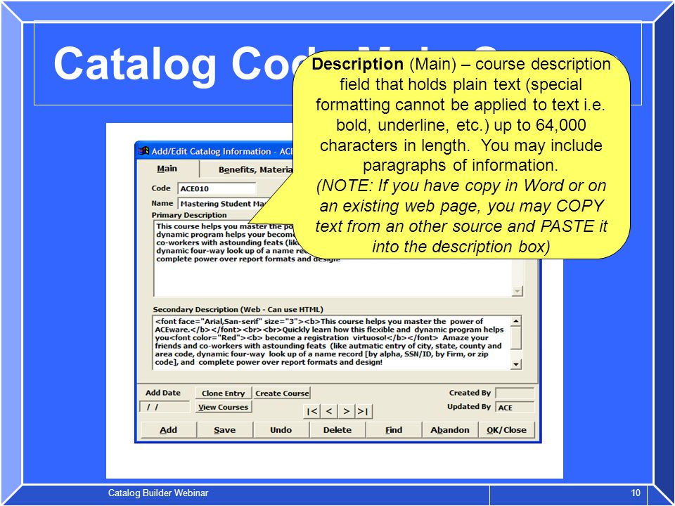 Catalog Builder Webinar 10 Catalog Code Main Screen Description (Main) – course description field that holds plain text (special formatting cannot be applied to text i.e.