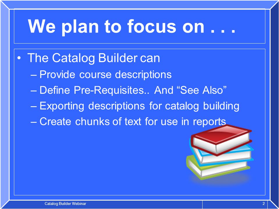 Catalog Builder Webinar 2 We plan to focus on...