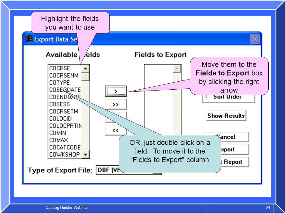 Catalog Builder Webinar 24 Highlight the fields you want to use Move them to the Fields to Export box by clicking the right arrow OR, just double click on a field..