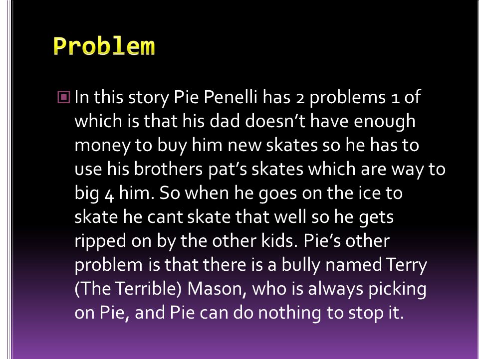 In this story Pie Penelli has 2 problems 1 of which is that his dad doesn’t have enough money to buy him new skates so he has to use his brothers pat’s skates which are way to big 4 him.