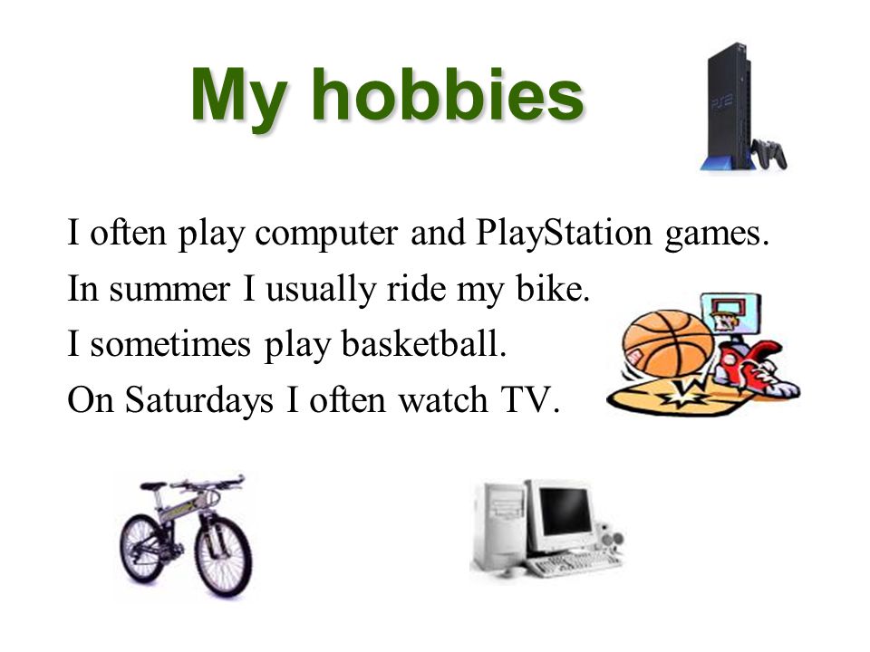 My hobbies I often play computer and PlayStation games.