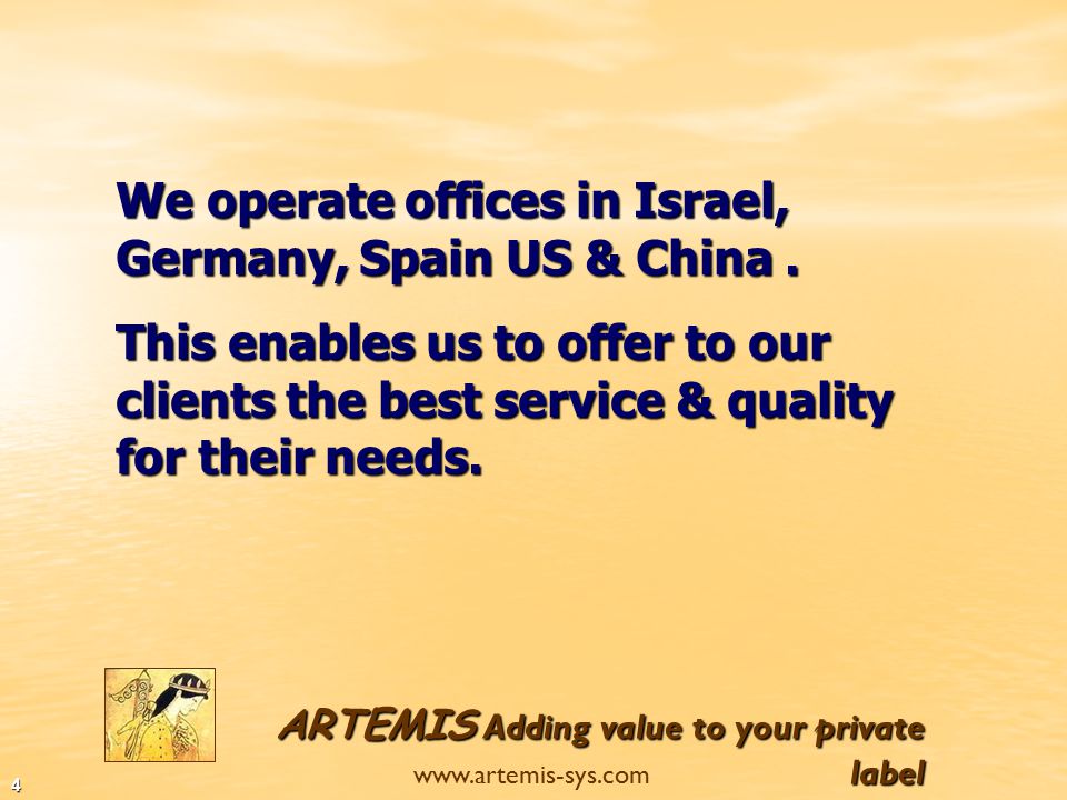 ARTEMIS Adding value to your private label   3 This diversity at the production’s location enables us to offer the best solutions for our clients including the best quality, price and delivery s schedule.