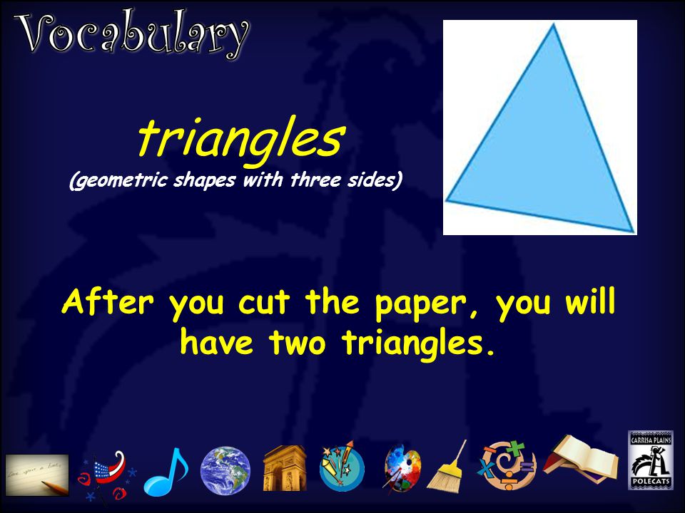 triangles (geometric shapes with three sides) After you cut the paper, you will have two triangles.