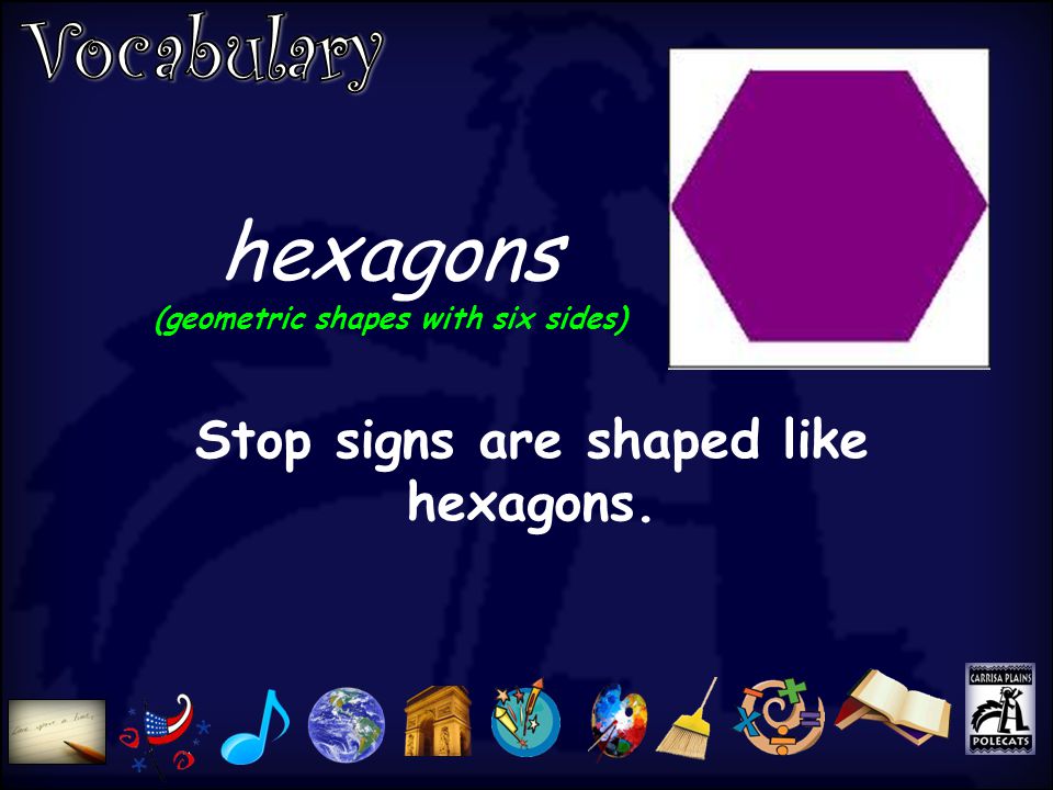 hexagons (geometric shapes with six sides) Stop signs are shaped like hexagons.