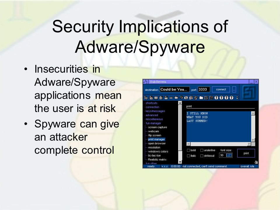 Security Implications of Adware/Spyware Insecurities in Adware/Spyware applications mean the user is at risk Spyware can give an attacker complete control
