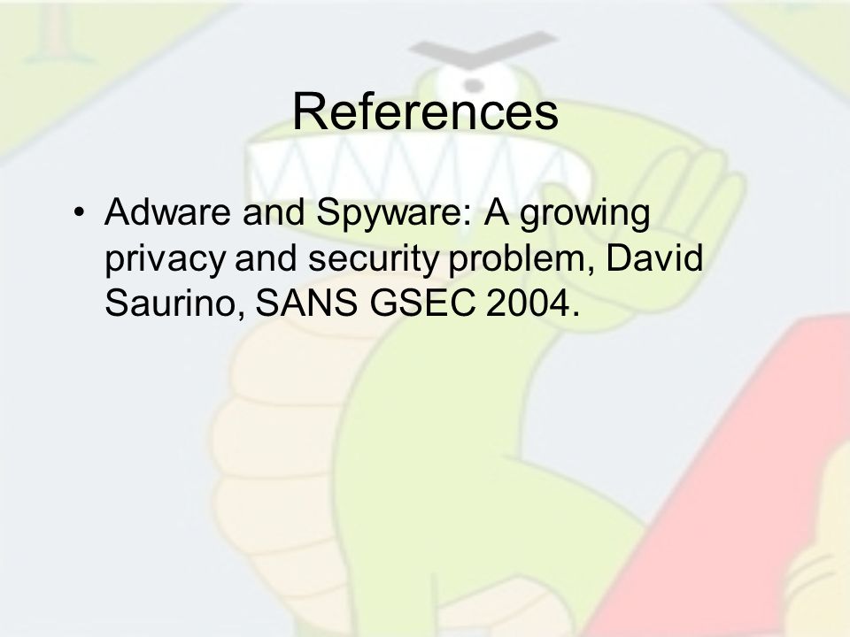 References Adware and Spyware: A growing privacy and security problem, David Saurino, SANS GSEC 2004.