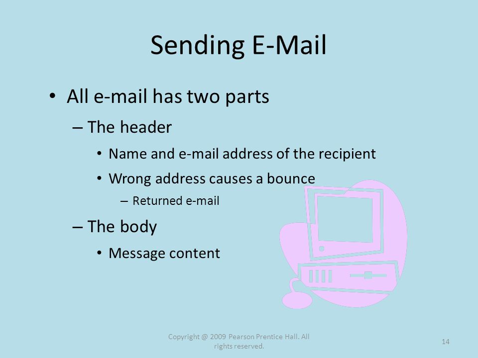 Sending  All  has two parts – The header Name and  address of the recipient Wrong address causes a bounce – Returned  – The body Message content 2009 Pearson Prentice Hall.