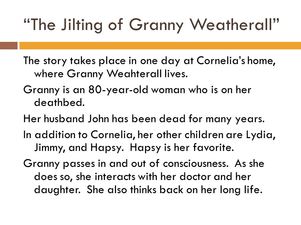 The Jilting of Granny Weatherall The story takes place in one day at Cornelia’s home, where Granny Weahterall lives.