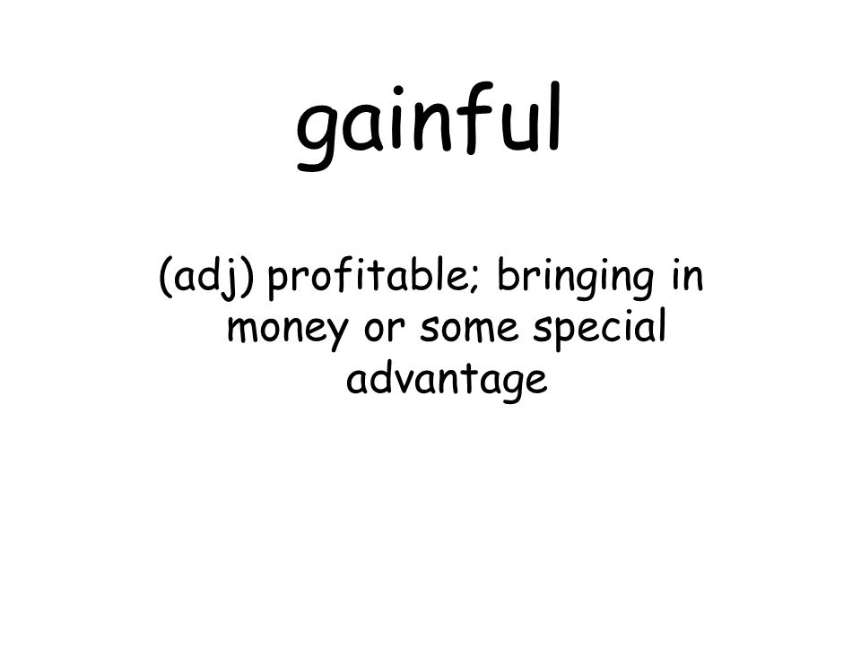 gainful (adj) profitable; bringing in money or some special advantage