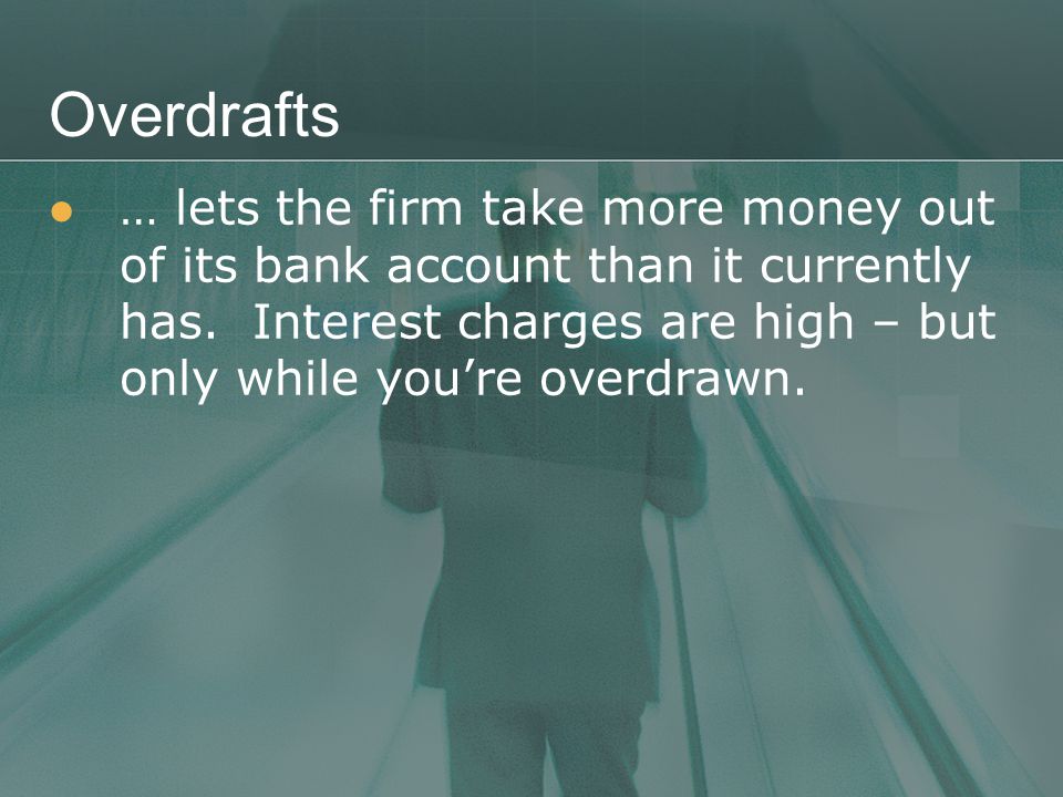 Overdrafts … lets the firm take more money out of its bank account than it currently has.