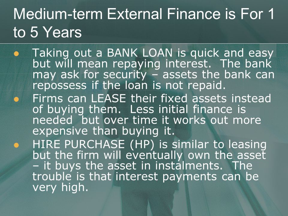 Medium-term External Finance is For 1 to 5 Years Taking out a BANK LOAN is quick and easy but will mean repaying interest.
