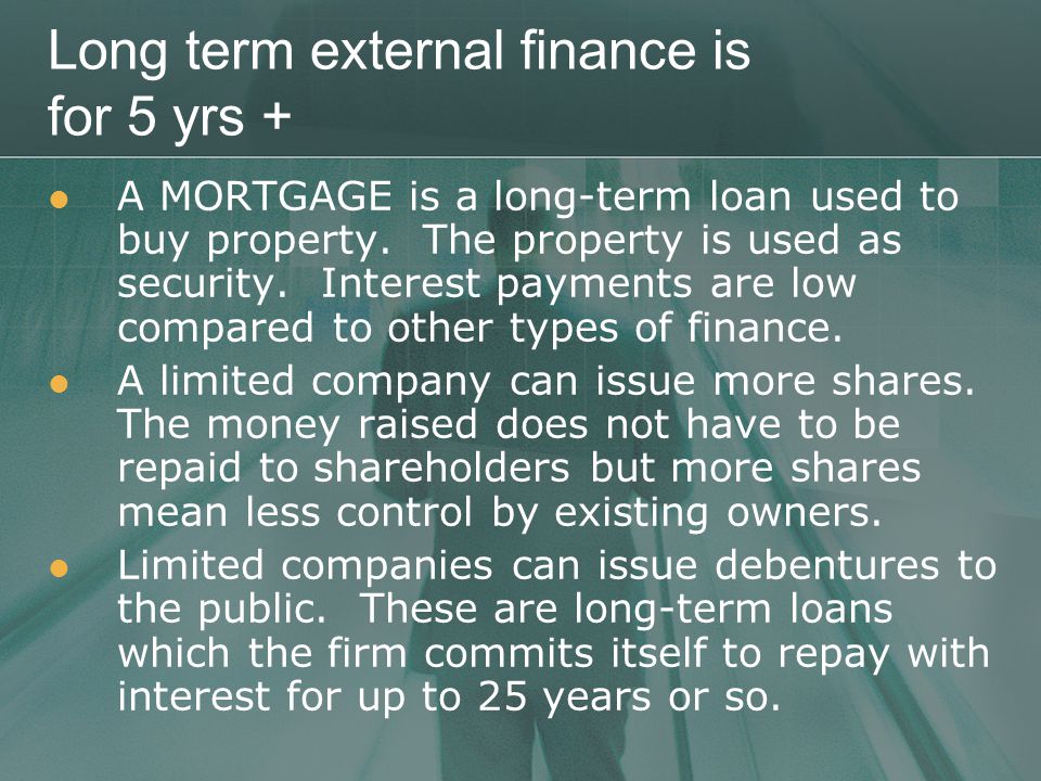 Long term external finance is for 5 yrs + A MORTGAGE is a long-term loan used to buy property.