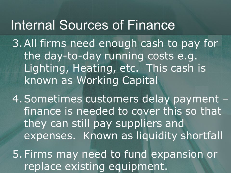 Internal Sources of Finance 3.All firms need enough cash to pay for the day-to-day running costs e.g.