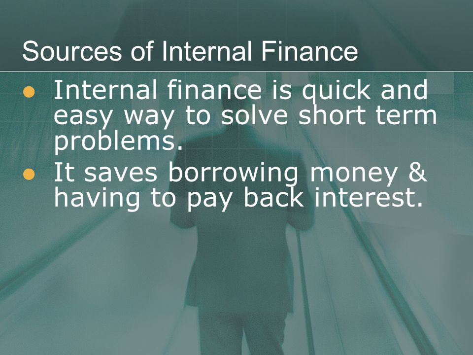 Sources of Internal Finance Internal finance is quick and easy way to solve short term problems.
